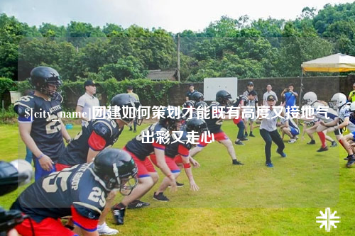 台北团建如何策划才能既有高度又接地气出彩又走心
