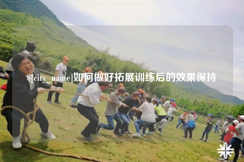 台北如何做好拓展训练后的效果保持